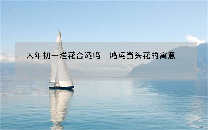 大年初一送花合适吗 鸿运当头花的寓意